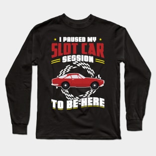 I Paused My Slot Car Session To Be Here Long Sleeve T-Shirt